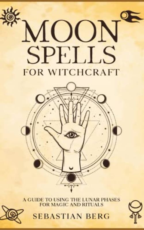 Moon Spells for Witchcraft: A Guide to Using the Lunar Phases for Magic and Rituals