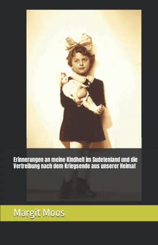 Erinnerungen an meine Kindheit im Sudetenland und die Vertreibung nach dem Kriegsende aus unserer Heimat