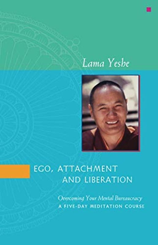 Ego, Attachment and Liberation: Overcoming your mental bureaucracy. A five day meditation course - Yeshe, Lama