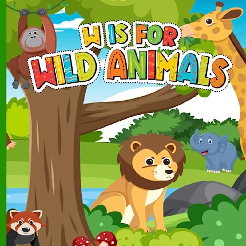 W is For Wild Animals: A to Z ABC Alphabet Book of Jungle, Safari, African Savanna and Tropical Rainforest for Children | Wildlife Book For Toddlers, Kids, Boys and Girls (Super Fun ABCs Of)