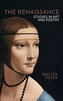 The Renaissance: Studies in Art and Poetry, The Original 1873 Modern Classic (Annotated)