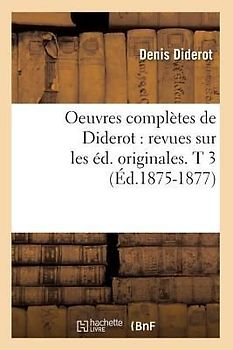 Oeuvres Complètes de Diderot: Revues Sur Les Éd. Originales. T 3 (Éd.1875-1877)