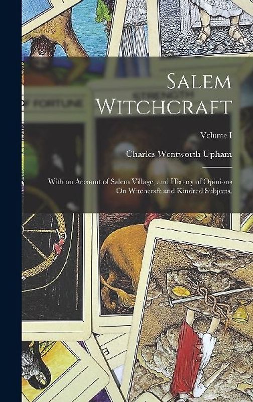 Salem Witchcraft: With an Account of Salem Village, and History of Opinions On Witchcraft and Kindred Subjects.; Volume I