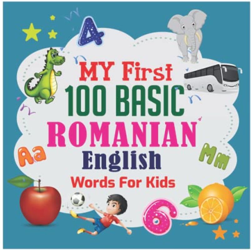 My First 100 Basic Romanian English Words For Kids: 130+ Words: An excellent Romanian - English wordbook for bilingual children. Animals, Fruits, Vegetables, Vehicles, etc.