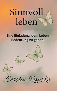 Sinnvoll Leben - Eine Einladung, dem Leben Bedeutung zu geben