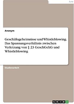 Geschäftsgeheimnisse und Whistleblowing. Das Spannungsverhältnis zwischen Verletzung von § 23 GeschGehG und Whistleblowing