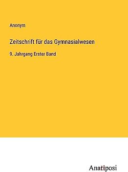 Zeitschrift für das Gymnasialwesen: 9. Jahrgang Erster Band