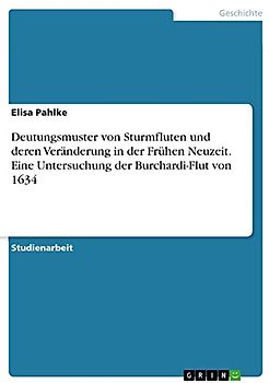 Deutungsmuster von Sturmfluten und deren Veränderung in der Frühen Neuzeit. Eine Untersuchung der Burchardi-Flut von 1634