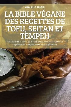 LA BIBLE VÉGANE DES RECETTES DE TOFU, SEITAN ET TEMPEH