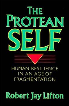 The Protean Self: Human Resilience In An Age Of Fragmentation - Lifton, Robert J.