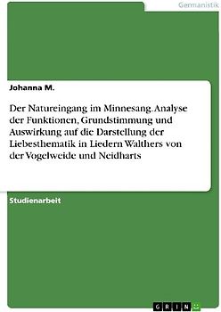 Der Natureingang im Minnesang. Analyse derFunktionen, Grundstimmung und Auswirkung auf die Darstellung der Liebesthematik in Liedern Walthers von der Vogelweide und Neidharts