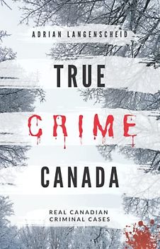 True Crime Canada: Real Canadian Criminal Cases (True Crime International English)