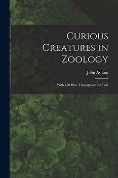 Curious Creatures in Zoology; With 130 Illus. Throughout the Text