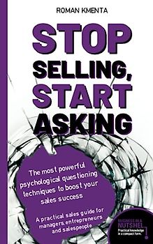 Stop selling, start asking - The most powerful psychological questioning techniques to boost your sales success: A practical sales guide for managers, ... and salespeople (Business in a nutshell)