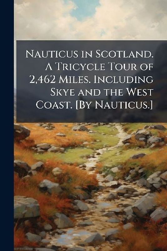 Nauticus in Scotland. A Tricycle Tour of 2,462 Miles. Including Skye and the West Coast. [By Nauticus.]