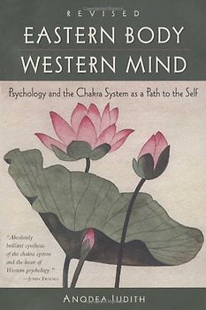 Eastern Body, Western Mind: Psychology and the Chakra System As a Path to the Self - Judith Anodea