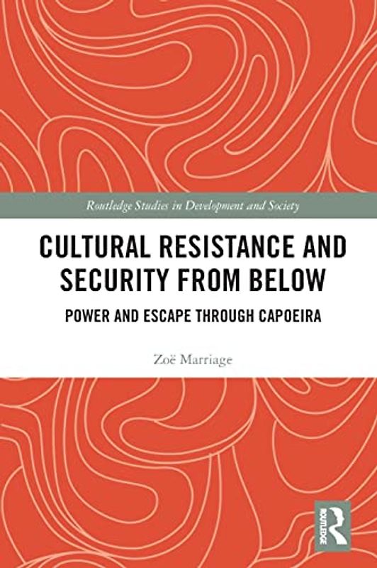 Cultural Resistance and Security from Below: Power and Escape Through Capoeira (Routledge Studies in Development and Society)
