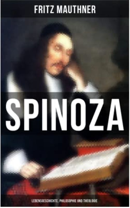 SPINOZA - Lebensgeschichte, Philosophie und Theologie