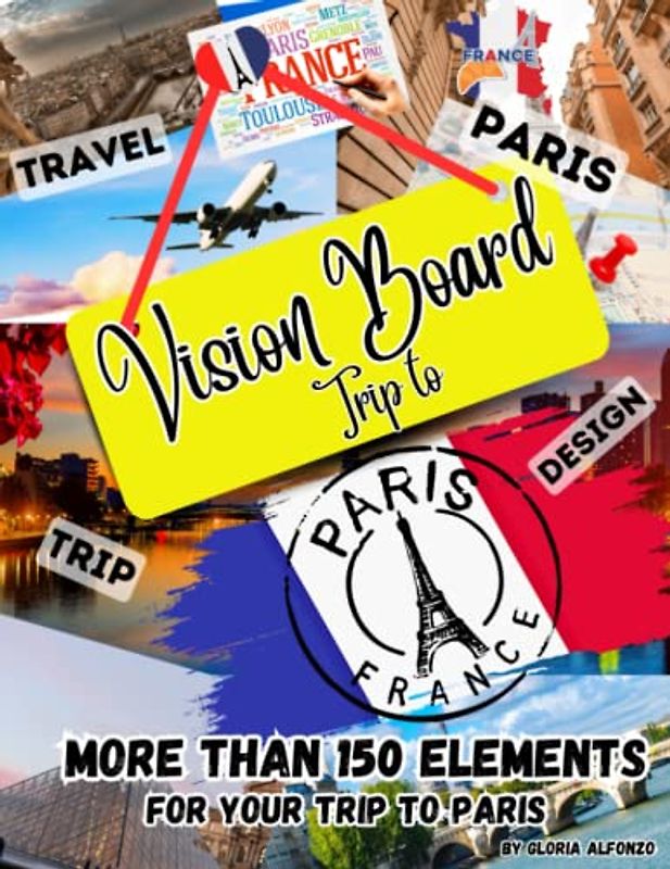 Vision Board Trip to Paris: Clipart Book. Create the Paris trip of your dreams with this collage book of over 150 images, words, phrases, ... inspire and create goals, life objective