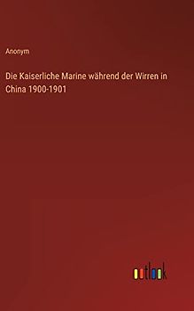 Die Kaiserliche Marine während der Wirren in China 1900-1901