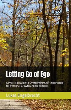Letting Go of Ego: A Practical Guide to Overcoming Self-Importance for Personal Growth and Fulfillment.