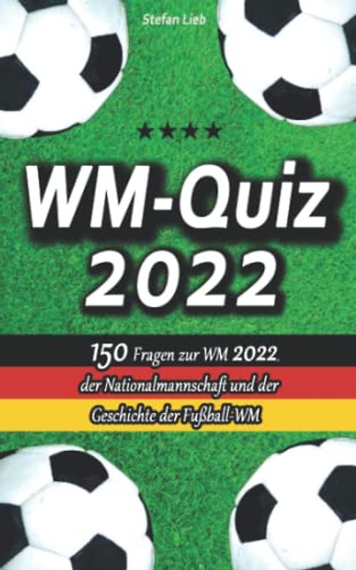WM-Quiz 2022: 150 Fragen zur WM 2022, der Nationalmannschaft und der Geschichte der Fußball-WM (Fußballquiz, Band 6)