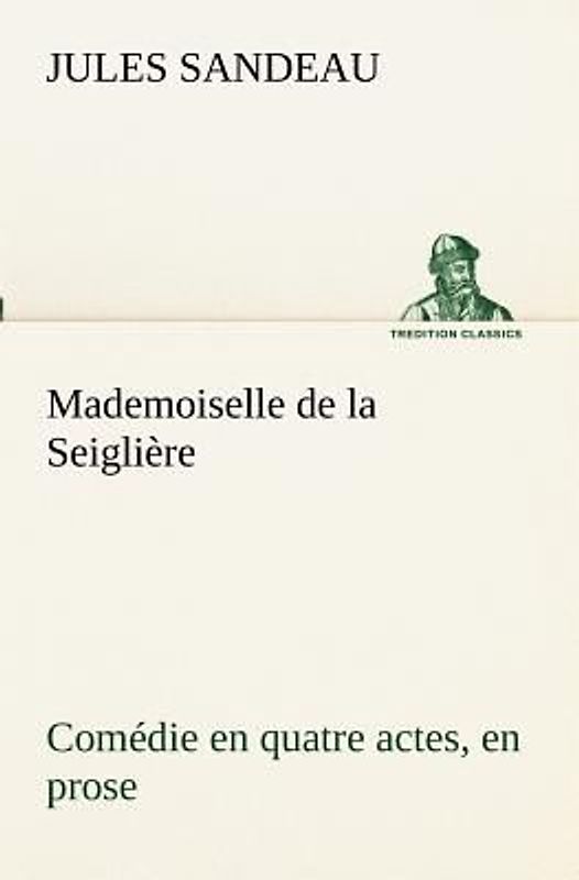Mademoiselle de la Seiglière Comédie en quatre actes, en prose