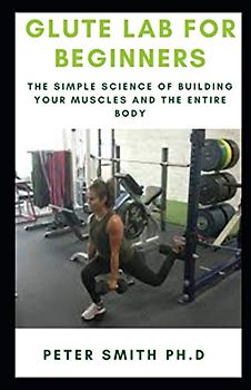 GLUTE LAB FOR BEGINNERS: The Simple Science of Building your muscles and the entire body
