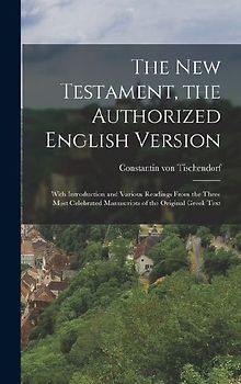 The New Testament, the Authorized English Version: With Introduction and Various Readings From the Three Most Celebrated Manuscripts of the Original G