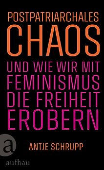 Postpatriarchales Chaos und wie wir mit Feminismus die Freiheit erobern