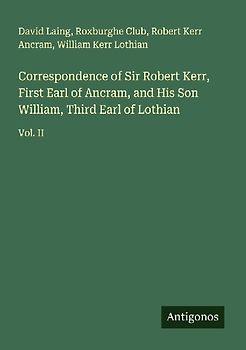 Correspondence of Sir Robert Kerr, First Earl of Ancram, and His Son William, Third Earl of Lothian