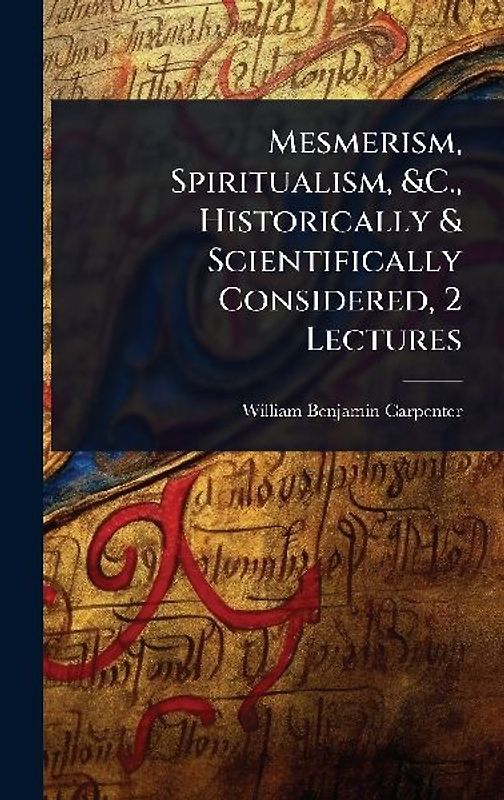 Mesmerism, Spiritualism, &C., Historically & Scientifically Considered, 2 Lectures