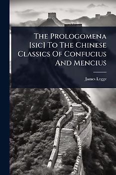 The Prologomena [sic] To The Chinese Classics Of Confucius And Mencius