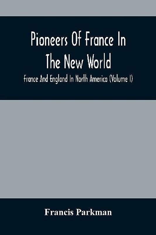 Pioneers Of France In The New World. France And England In North America (Volume I)