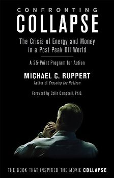 Confronting Collapse: The Crisis of Energy and Money in a Post Peak Oil World: A 25-Point Program for Action - Michael C. Ruppert