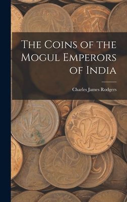 The Coins of the Mogul Emperors of India