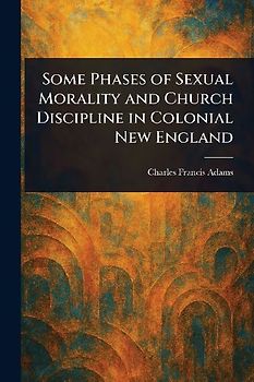 Some Phases of Sexual Morality and Church Discipline in Colonial New England
