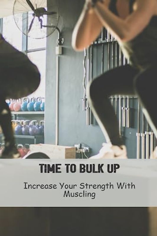 Time To Bulk Up: Increase Your Strength With Muscling