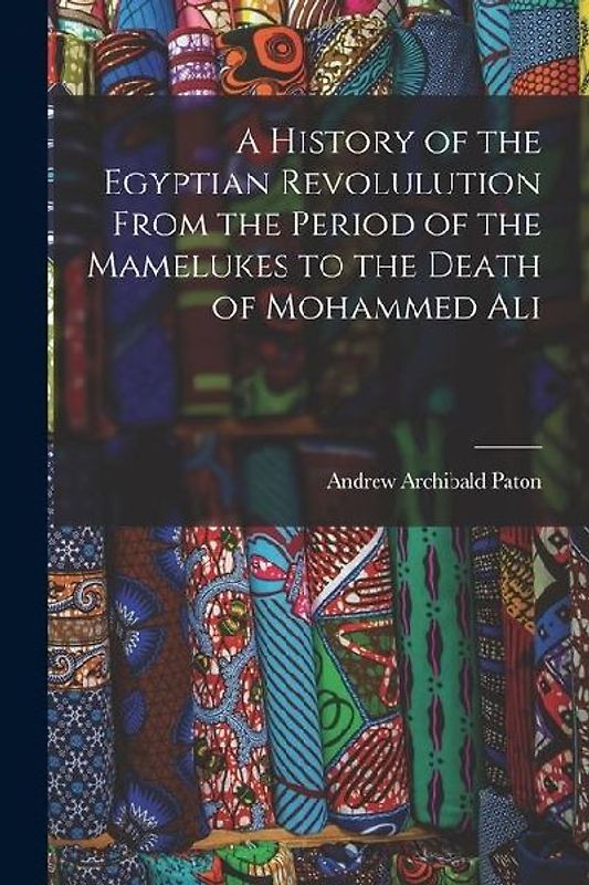 A History of the Egyptian Revolulution From the Period of the Mamelukes to the Death of Mohammed Ali