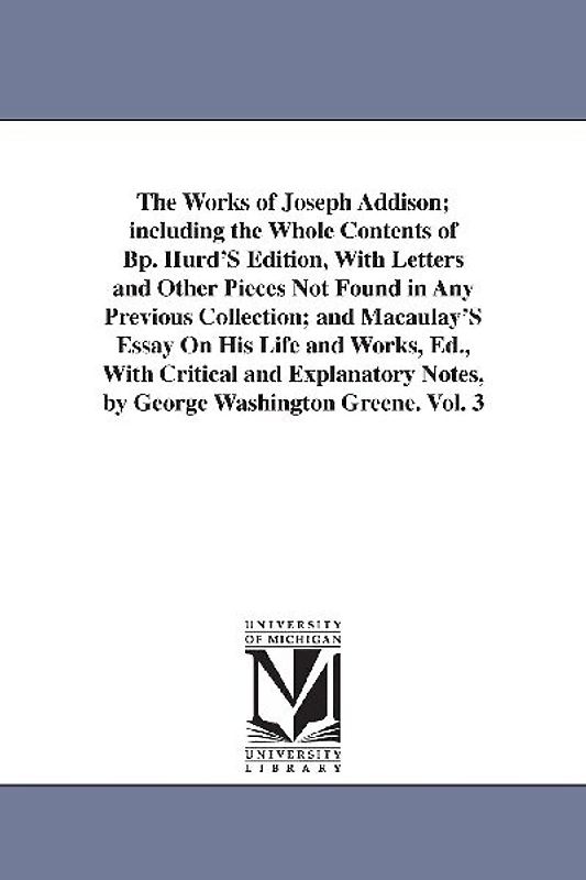 The Works of Joseph Addison; including the Whole Contents of Bp. Hurd'S Edition, With Letters and Other Pieces Not Found in Any Previous Collection; a