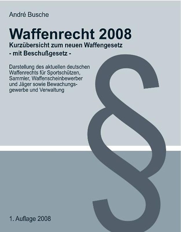 Waffenrecht 2008 - Kurzübersicht zum neuen Waffengesetz (mit Beschußgesetz) für Sportschützen, Sammler, Waffenscheinbewerber und Jäger sowie Bewachungsgewerbe und Verwaltung
