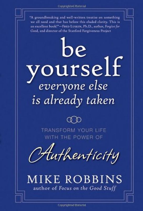 Be Yourself, Everyone Else Is Already Taken: Transform Your Life with the Power of Authenticity: The Power of Authenticity to Transform Your Life and Relationships - Robbins, Mike