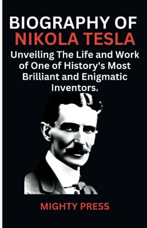 Biography of Nikola Tesla Unveiling the life and work of one of history's most brilliant and enigmatic inventors. (Biography of Famous Sciencetist of All Time, Band 1)