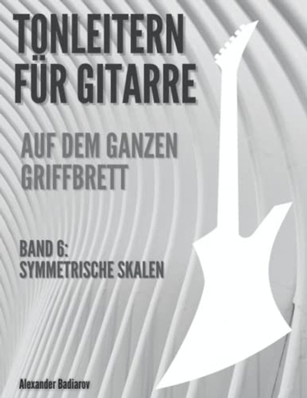 Tonleitern für Gitarre auf dem ganzen Griffbrett: Band 6: Symmetrische Skalen