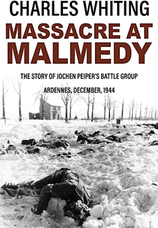Massacre at Malmedy: The Story of Jochen Peiper's Battle Group, Ardennes, December, 1944 (Forgotten Aspects of World War Two)