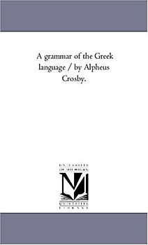 A Grammar of the Greek Language / by Alpheus Crosby.