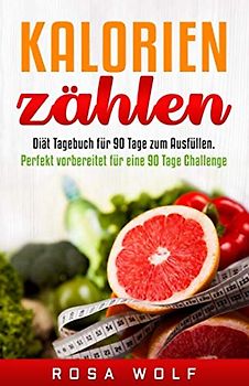 Kalorien zählen: Diät Tagebuch für 90 Tage zum Ausfüllen. Perfekt vorbereitet für eine 90 Tage Challenge. (Ernährungstagebuch, Band 1)