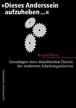 "Dieses Anderssein aufzuheben..." - Grundlagen einer dialektischen Theorie der modernen Arbeitsorganisation