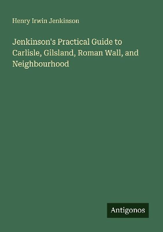 Jenkinson's Practical Guide to Carlisle, Gilsland, Roman Wall, and Neighbourhood