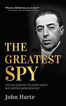 The Greatest Spy: The True Story of the Secret Agent that Inspired James Bond 007